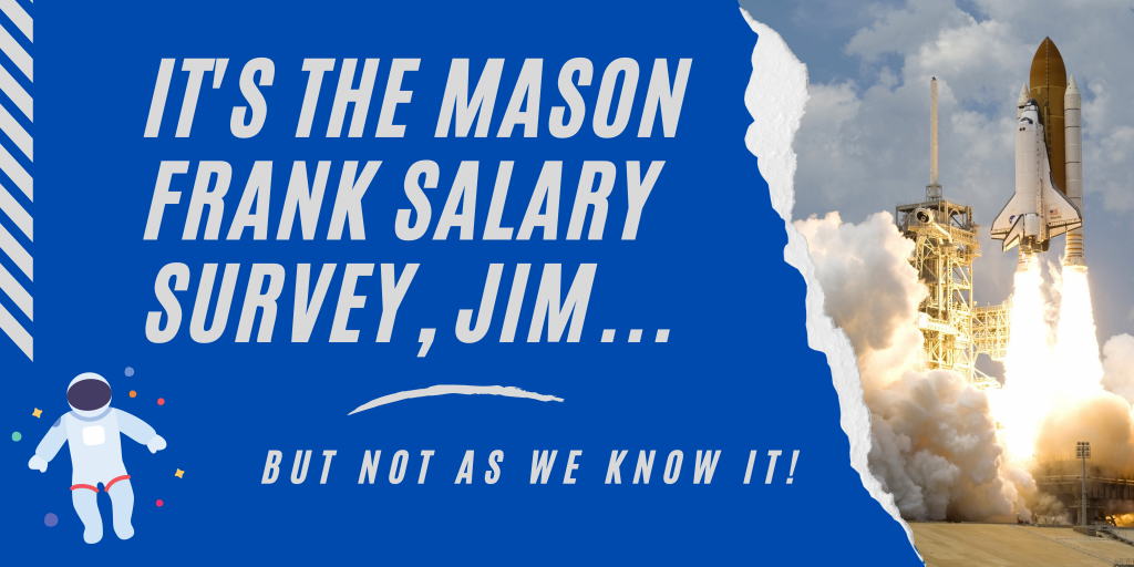 It’s the Mason Frank Salary Survey, Jim, but not as we know it! Mason